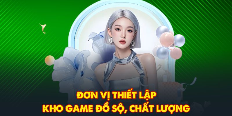 Đơn vị thiết lập kho game đồ sộ, chất lượng